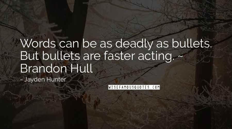 Jayden Hunter Quotes: Words can be as deadly as bullets. But bullets are faster acting. ~ Brandon Hull