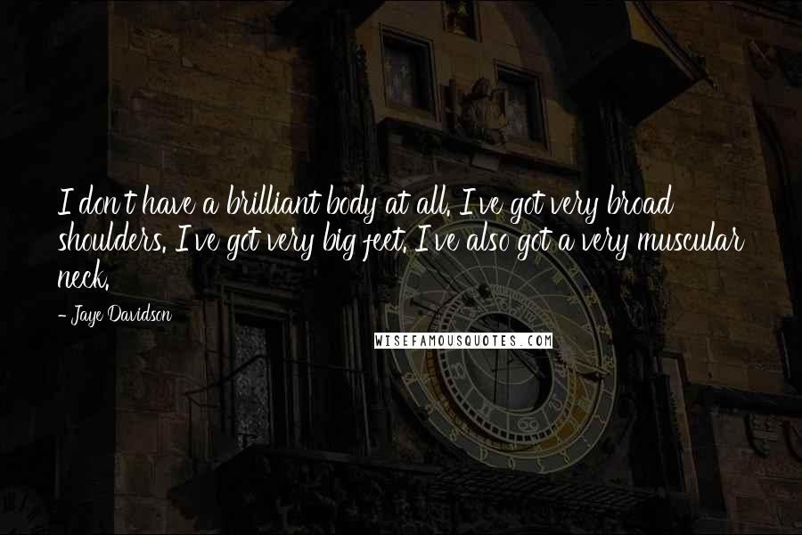Jaye Davidson Quotes: I don't have a brilliant body at all. I've got very broad shoulders. I've got very big feet. I've also got a very muscular neck.