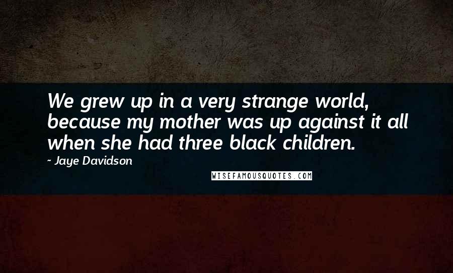 Jaye Davidson Quotes: We grew up in a very strange world, because my mother was up against it all when she had three black children.