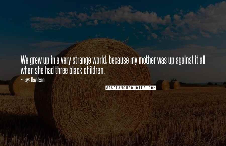 Jaye Davidson Quotes: We grew up in a very strange world, because my mother was up against it all when she had three black children.