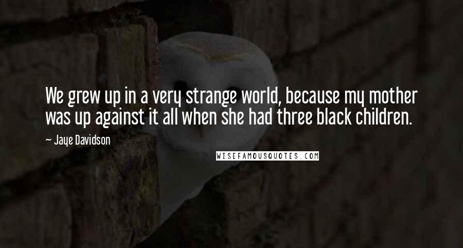 Jaye Davidson Quotes: We grew up in a very strange world, because my mother was up against it all when she had three black children.