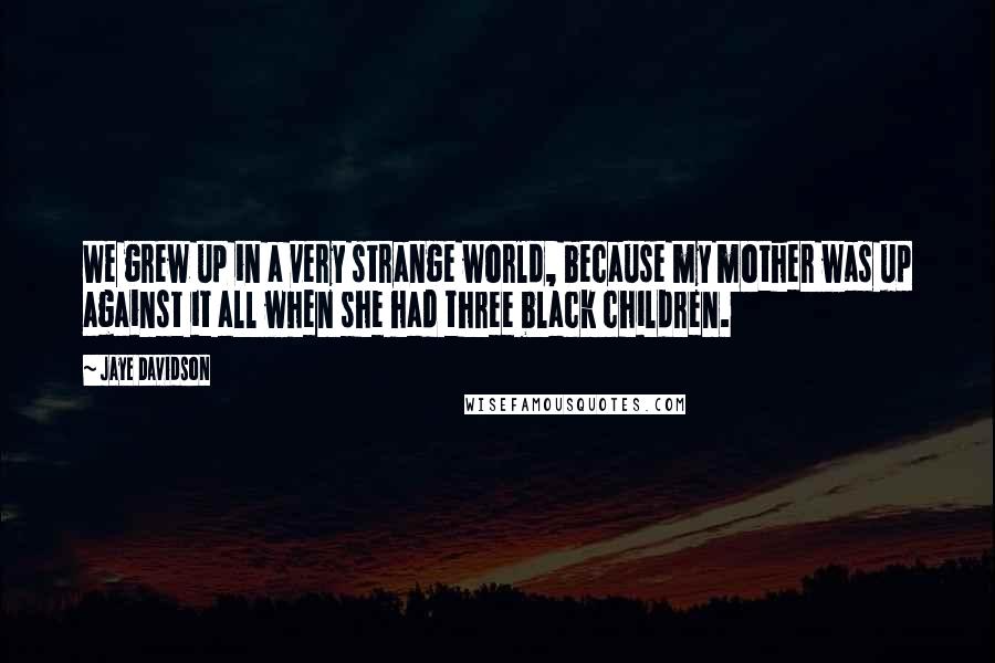 Jaye Davidson Quotes: We grew up in a very strange world, because my mother was up against it all when she had three black children.