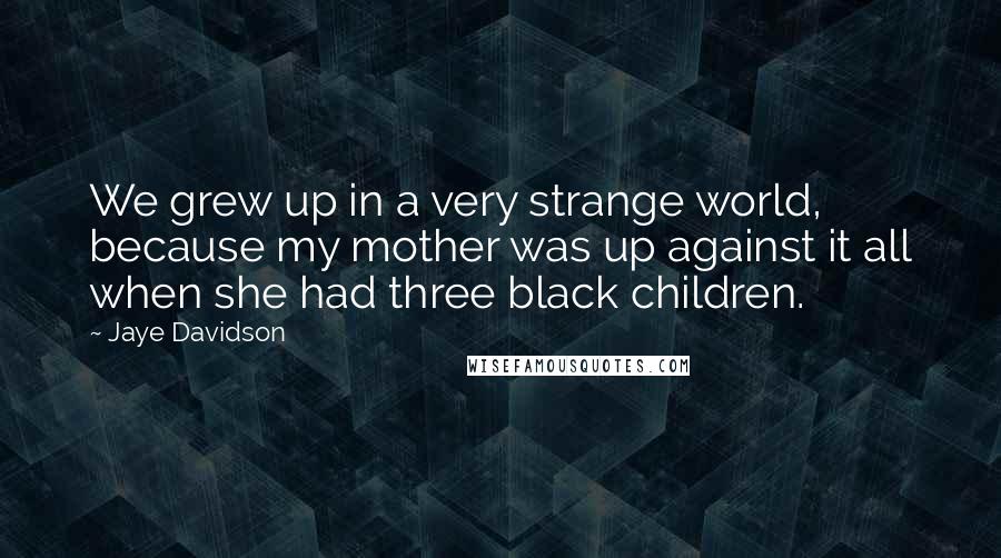 Jaye Davidson Quotes: We grew up in a very strange world, because my mother was up against it all when she had three black children.