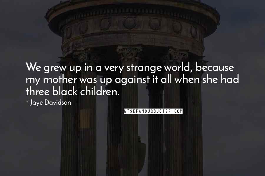 Jaye Davidson Quotes: We grew up in a very strange world, because my mother was up against it all when she had three black children.