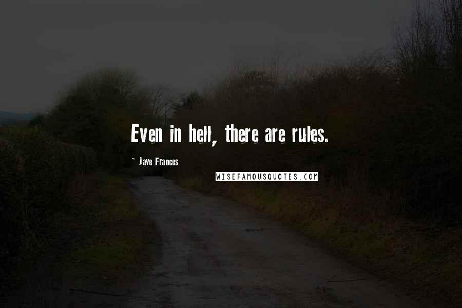 Jaye Frances Quotes: Even in hell, there are rules.