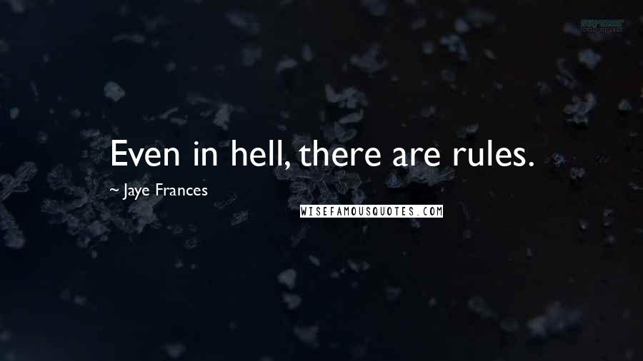 Jaye Frances Quotes: Even in hell, there are rules.