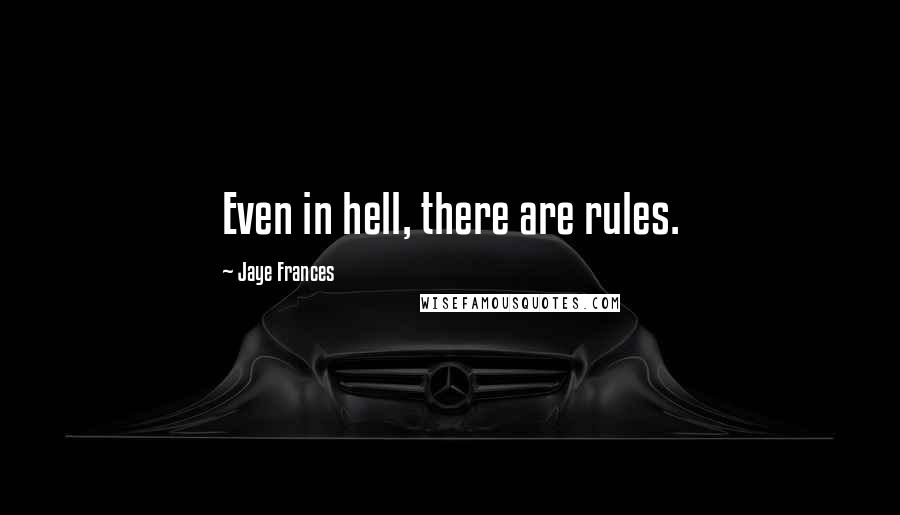 Jaye Frances Quotes: Even in hell, there are rules.