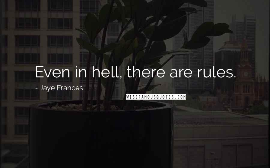 Jaye Frances Quotes: Even in hell, there are rules.
