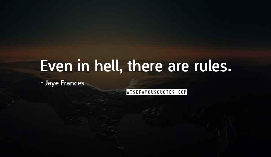 Jaye Frances Quotes: Even in hell, there are rules.