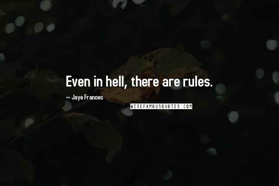 Jaye Frances Quotes: Even in hell, there are rules.