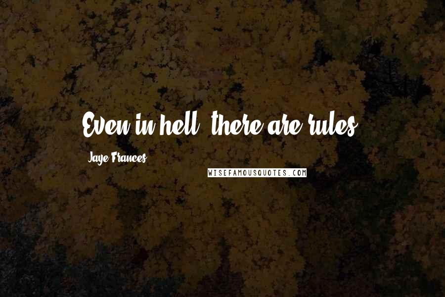 Jaye Frances Quotes: Even in hell, there are rules.