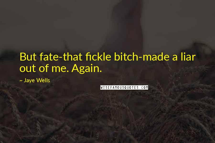 Jaye Wells Quotes: But fate-that fickle bitch-made a liar out of me. Again.