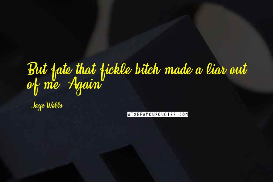 Jaye Wells Quotes: But fate-that fickle bitch-made a liar out of me. Again.