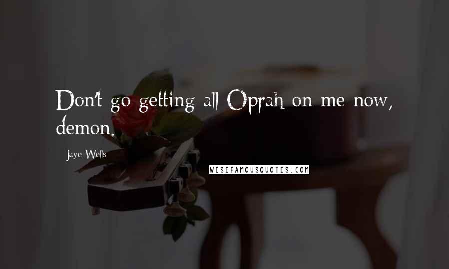 Jaye Wells Quotes: Don't go getting all Oprah on me now, demon.