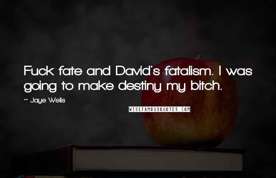 Jaye Wells Quotes: Fuck fate and David's fatalism. I was going to make destiny my bitch.
