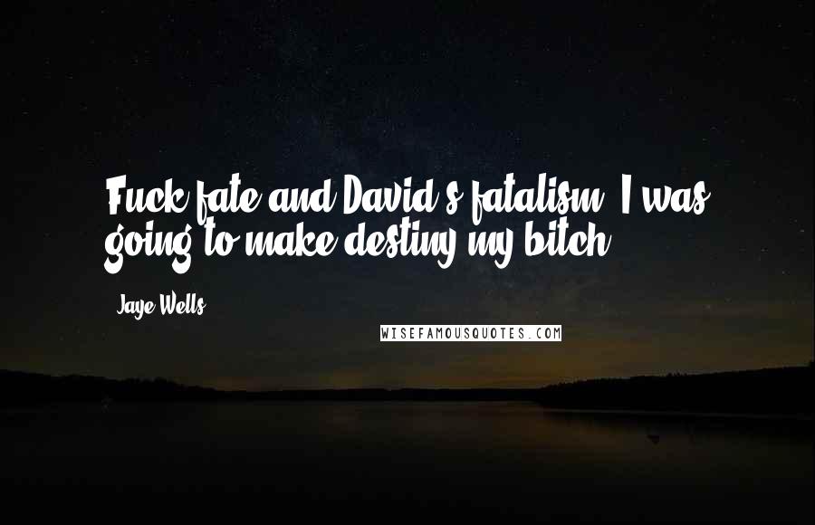 Jaye Wells Quotes: Fuck fate and David's fatalism. I was going to make destiny my bitch.
