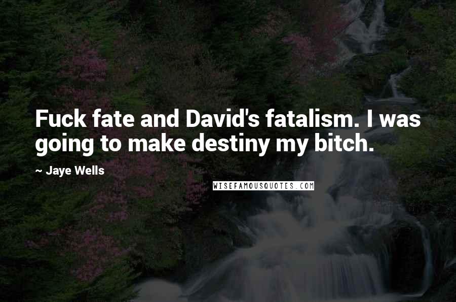 Jaye Wells Quotes: Fuck fate and David's fatalism. I was going to make destiny my bitch.
