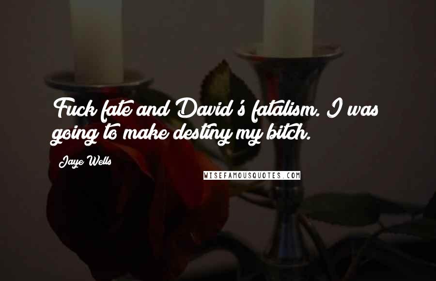 Jaye Wells Quotes: Fuck fate and David's fatalism. I was going to make destiny my bitch.