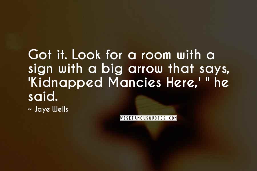 Jaye Wells Quotes: Got it. Look for a room with a sign with a big arrow that says, 'Kidnapped Mancies Here,' " he said.