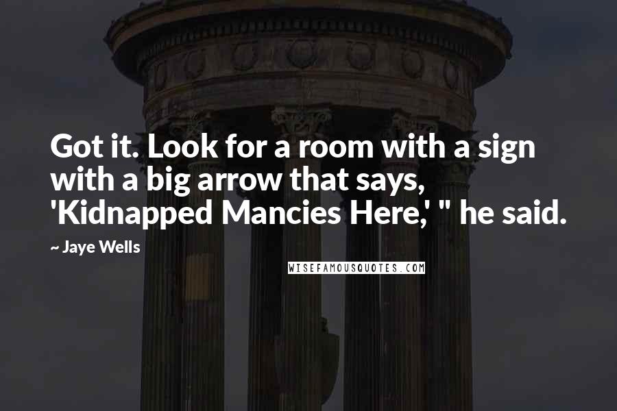 Jaye Wells Quotes: Got it. Look for a room with a sign with a big arrow that says, 'Kidnapped Mancies Here,' " he said.