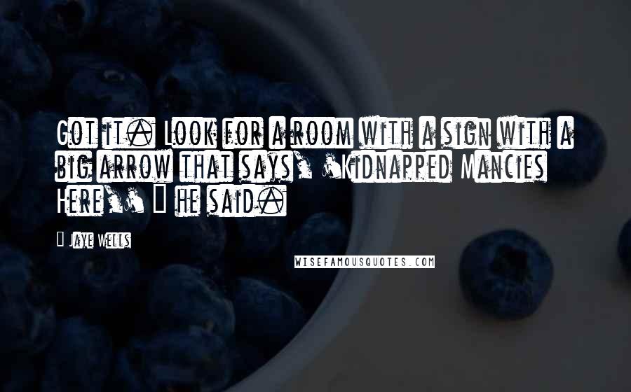 Jaye Wells Quotes: Got it. Look for a room with a sign with a big arrow that says, 'Kidnapped Mancies Here,' " he said.