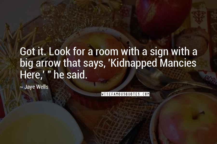 Jaye Wells Quotes: Got it. Look for a room with a sign with a big arrow that says, 'Kidnapped Mancies Here,' " he said.