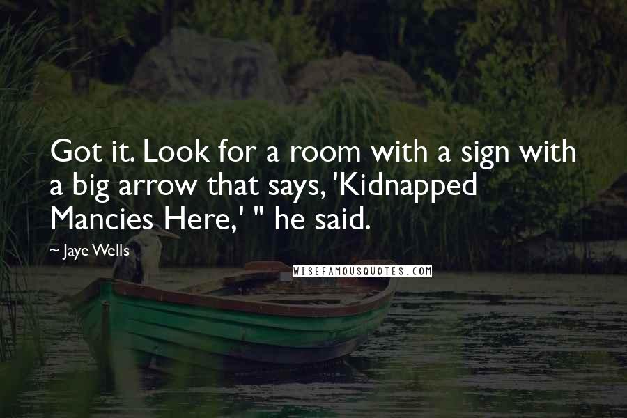 Jaye Wells Quotes: Got it. Look for a room with a sign with a big arrow that says, 'Kidnapped Mancies Here,' " he said.