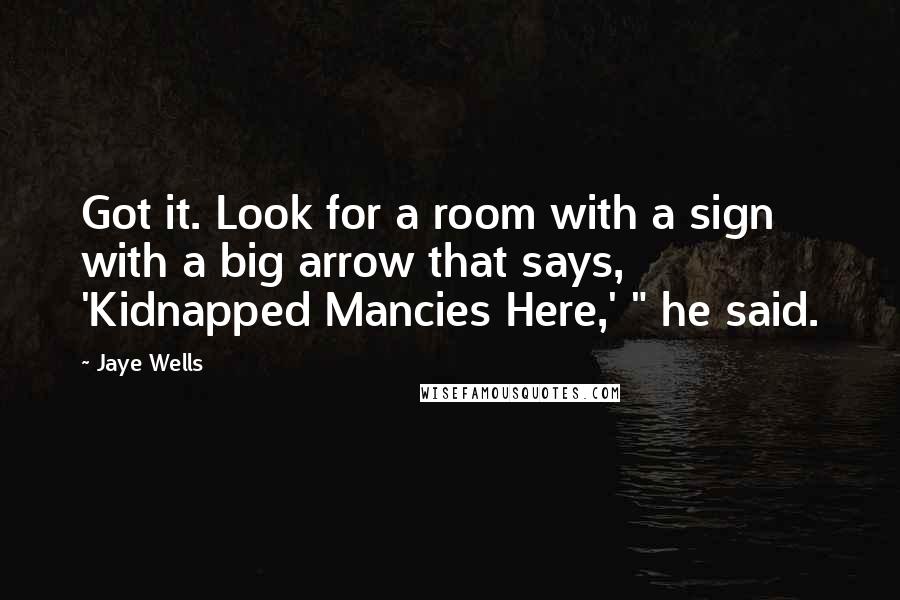 Jaye Wells Quotes: Got it. Look for a room with a sign with a big arrow that says, 'Kidnapped Mancies Here,' " he said.