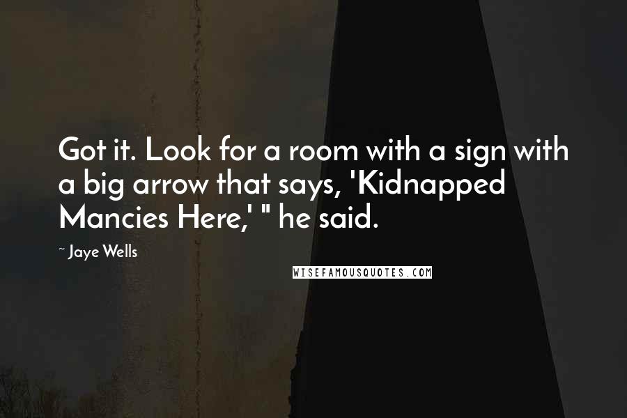 Jaye Wells Quotes: Got it. Look for a room with a sign with a big arrow that says, 'Kidnapped Mancies Here,' " he said.