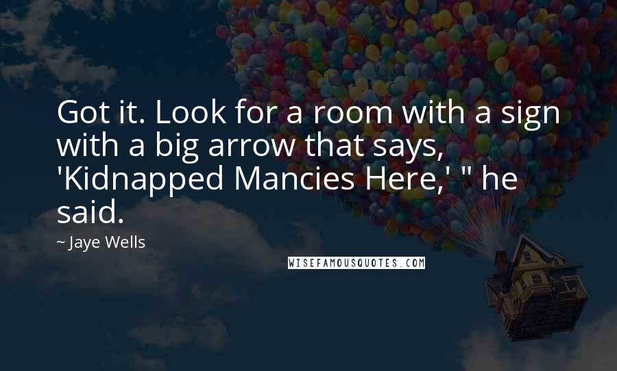 Jaye Wells Quotes: Got it. Look for a room with a sign with a big arrow that says, 'Kidnapped Mancies Here,' " he said.