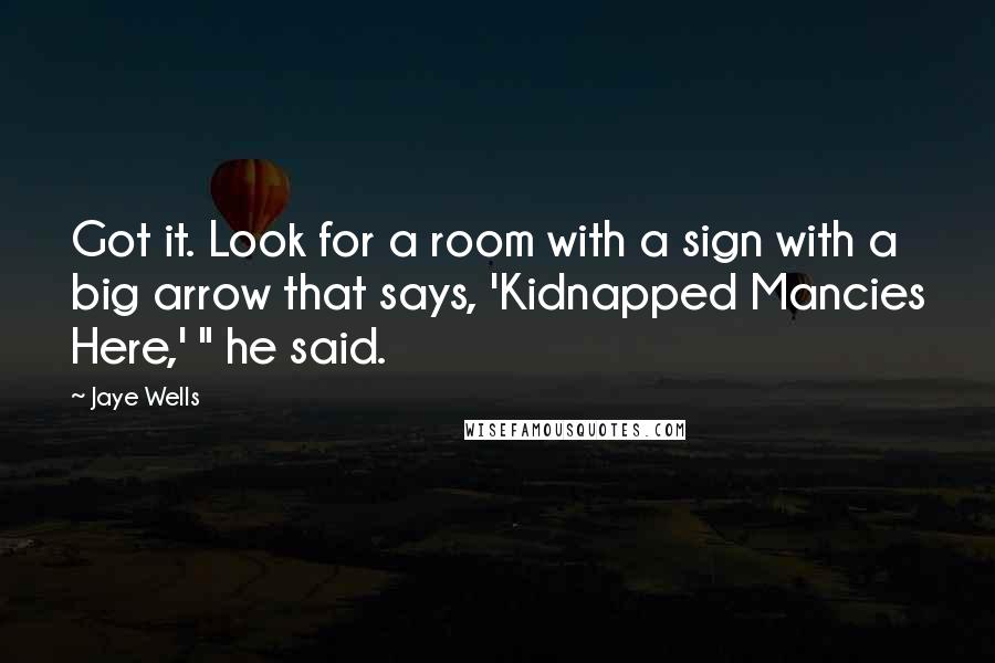 Jaye Wells Quotes: Got it. Look for a room with a sign with a big arrow that says, 'Kidnapped Mancies Here,' " he said.