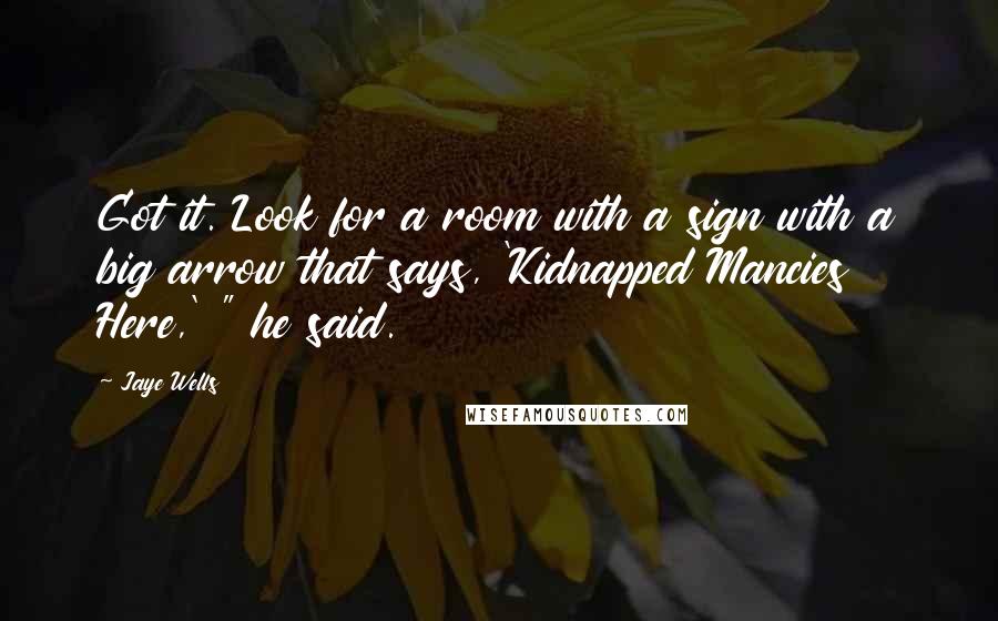 Jaye Wells Quotes: Got it. Look for a room with a sign with a big arrow that says, 'Kidnapped Mancies Here,' " he said.