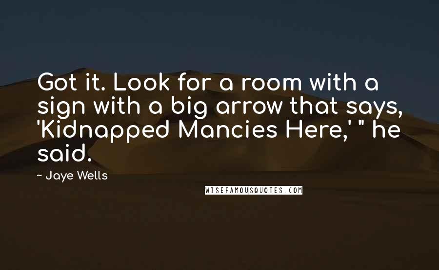 Jaye Wells Quotes: Got it. Look for a room with a sign with a big arrow that says, 'Kidnapped Mancies Here,' " he said.