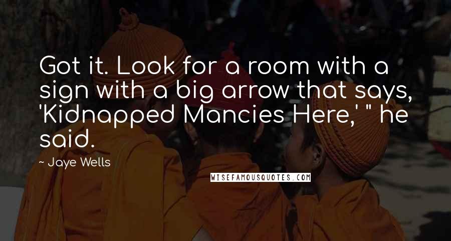 Jaye Wells Quotes: Got it. Look for a room with a sign with a big arrow that says, 'Kidnapped Mancies Here,' " he said.