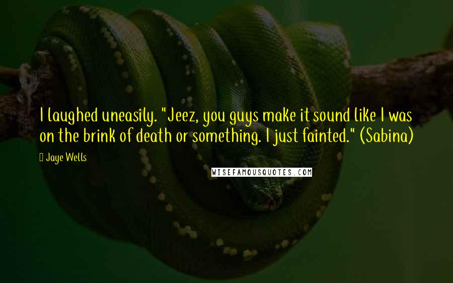 Jaye Wells Quotes: I laughed uneasily. "Jeez, you guys make it sound like I was on the brink of death or something. I just fainted." (Sabina)