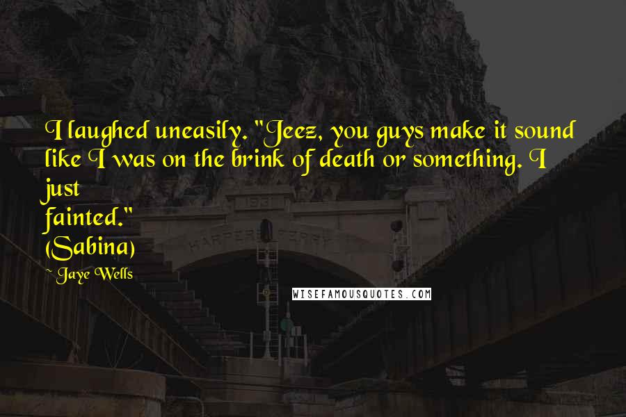 Jaye Wells Quotes: I laughed uneasily. "Jeez, you guys make it sound like I was on the brink of death or something. I just fainted." (Sabina)