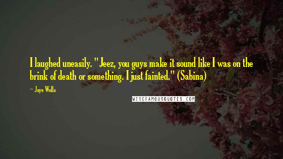 Jaye Wells Quotes: I laughed uneasily. "Jeez, you guys make it sound like I was on the brink of death or something. I just fainted." (Sabina)