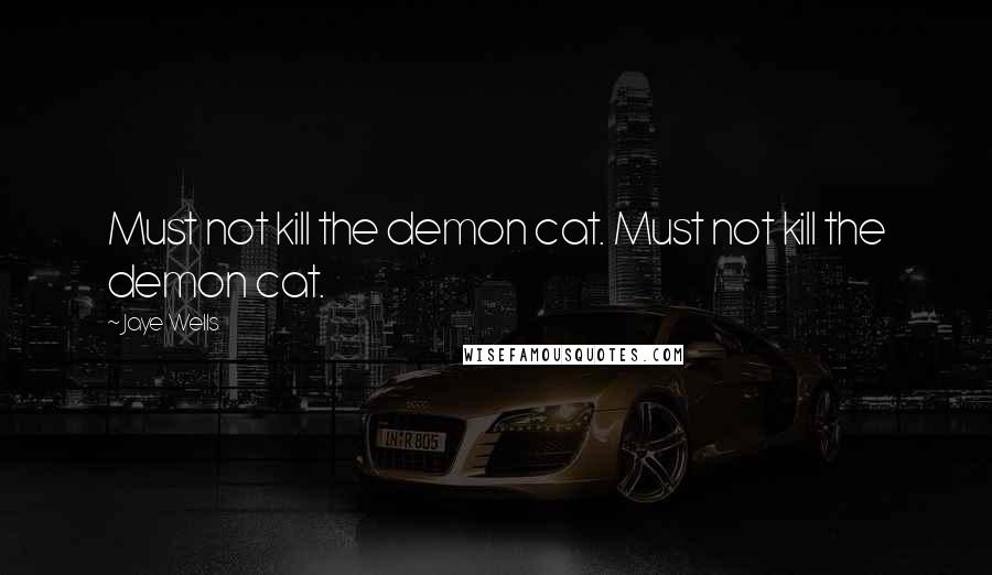 Jaye Wells Quotes: Must not kill the demon cat. Must not kill the demon cat.