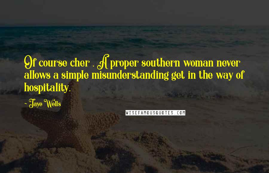 Jaye Wells Quotes: Of course cher . A proper southern woman never allows a simple misunderstanding get in the way of hospitality.