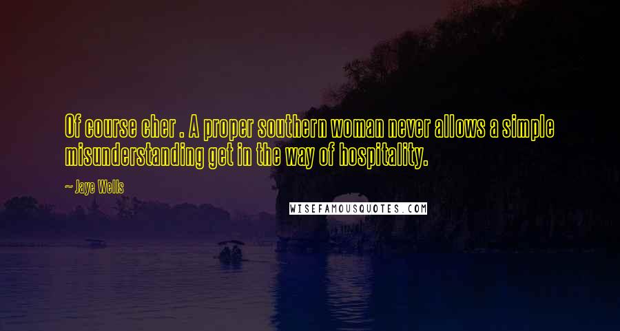 Jaye Wells Quotes: Of course cher . A proper southern woman never allows a simple misunderstanding get in the way of hospitality.