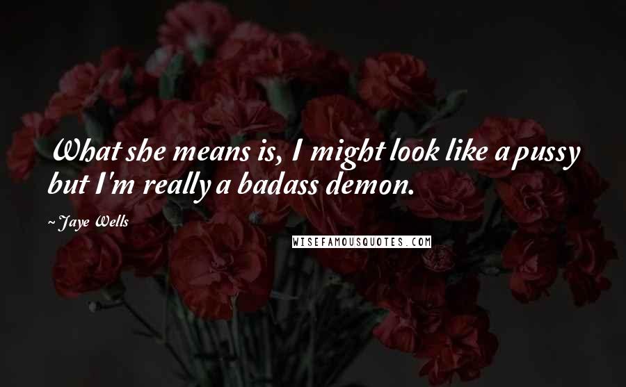 Jaye Wells Quotes: What she means is, I might look like a pussy but I'm really a badass demon.