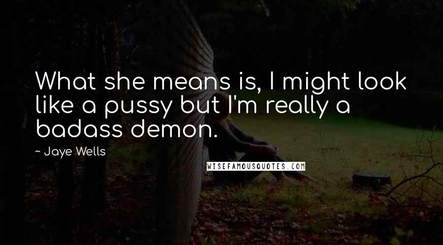 Jaye Wells Quotes: What she means is, I might look like a pussy but I'm really a badass demon.