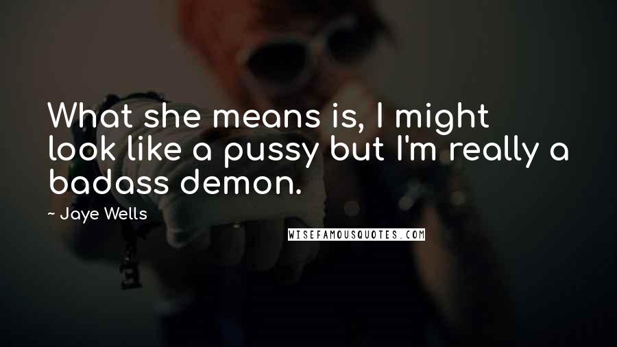 Jaye Wells Quotes: What she means is, I might look like a pussy but I'm really a badass demon.