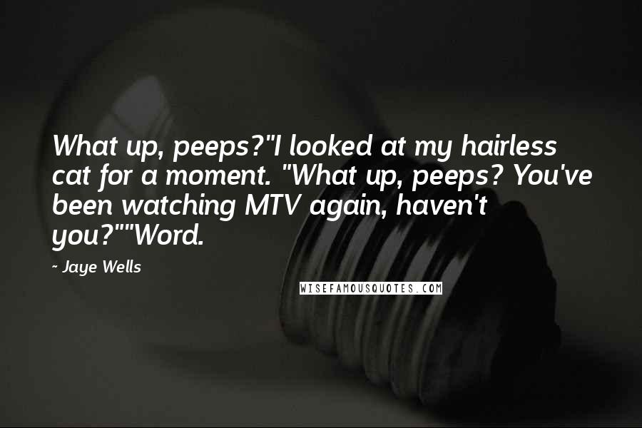 Jaye Wells Quotes: What up, peeps?"I looked at my hairless cat for a moment. "What up, peeps? You've been watching MTV again, haven't you?""Word.