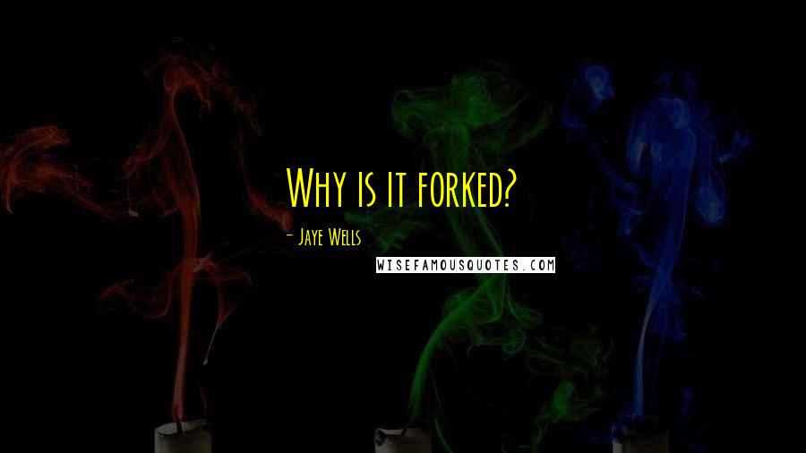 Jaye Wells Quotes: Why is it forked?