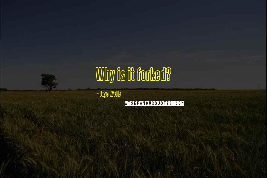 Jaye Wells Quotes: Why is it forked?