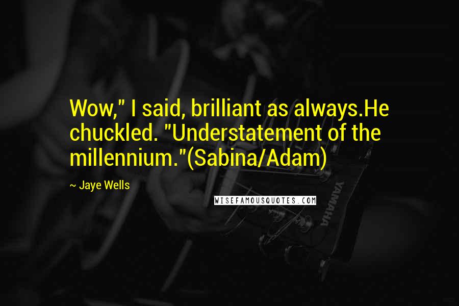 Jaye Wells Quotes: Wow," I said, brilliant as always.He chuckled. "Understatement of the millennium."(Sabina/Adam)