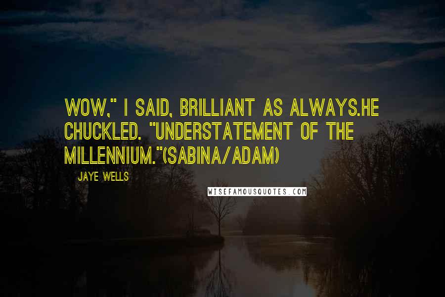 Jaye Wells Quotes: Wow," I said, brilliant as always.He chuckled. "Understatement of the millennium."(Sabina/Adam)