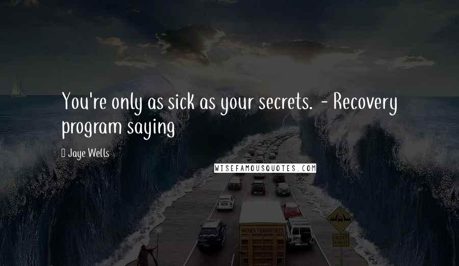 Jaye Wells Quotes: You're only as sick as your secrets. - Recovery program saying