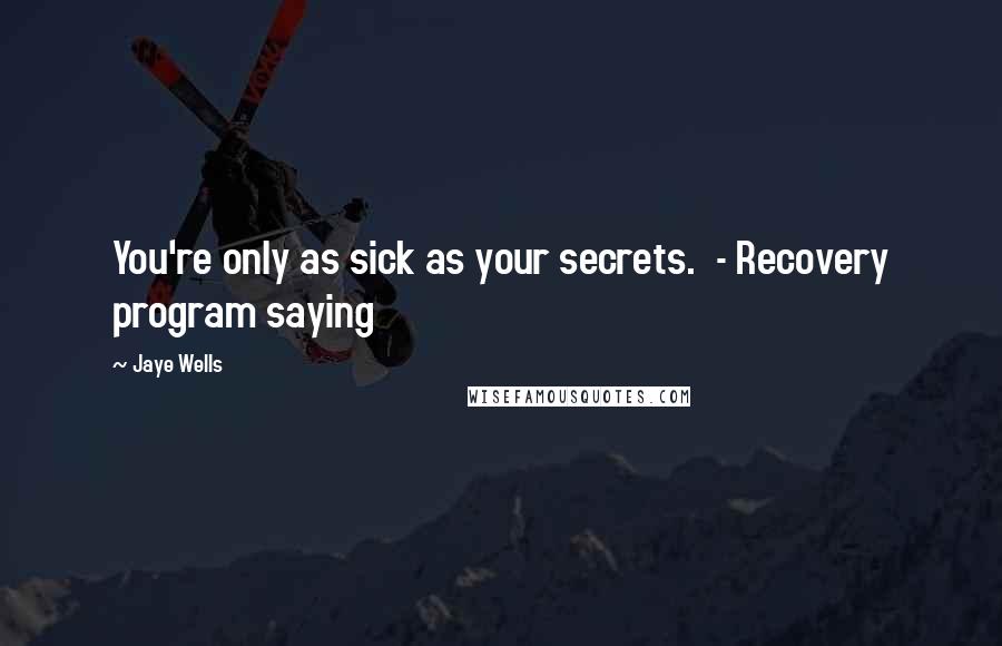 Jaye Wells Quotes: You're only as sick as your secrets. - Recovery program saying